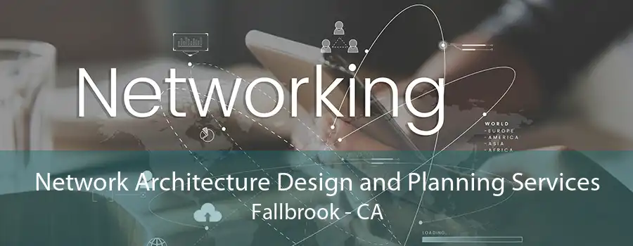 Network Architecture Design and Planning Services Fallbrook - CA