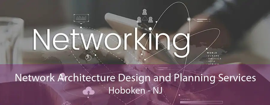 Network Architecture Design and Planning Services Hoboken - NJ