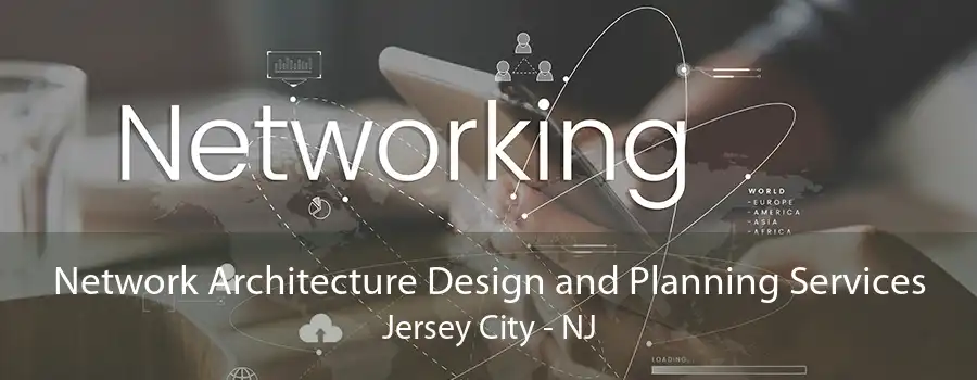 Network Architecture Design and Planning Services Jersey City - NJ