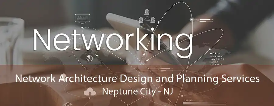 Network Architecture Design and Planning Services Neptune City - NJ