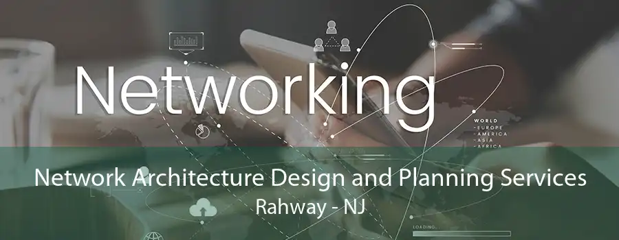 Network Architecture Design and Planning Services Rahway - NJ