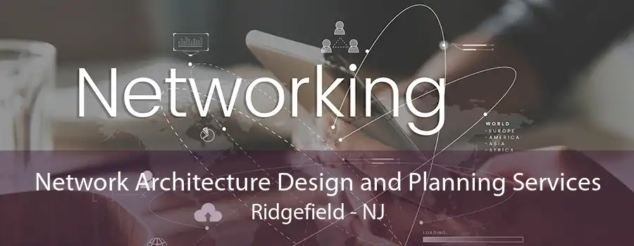 Network Architecture Design and Planning Services Ridgefield - NJ