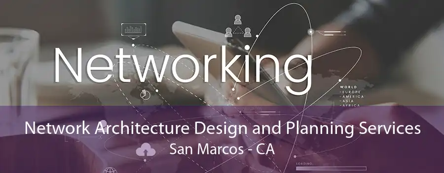 Network Architecture Design and Planning Services San Marcos - CA