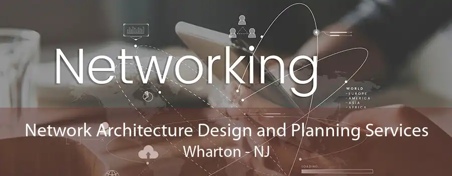 Network Architecture Design and Planning Services Wharton - NJ