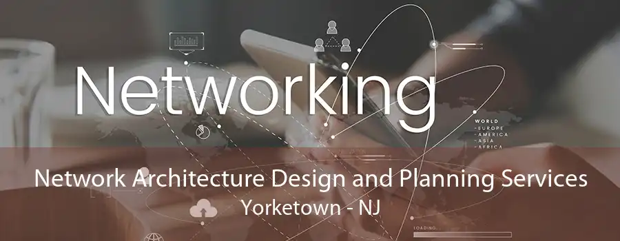 Network Architecture Design and Planning Services Yorketown - NJ