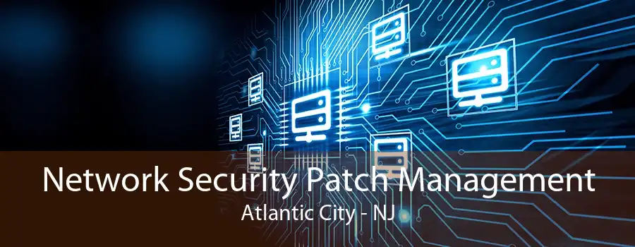 Network Security Patch Management Atlantic City - NJ