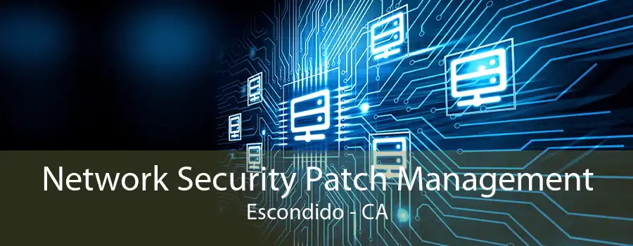 Network Security Patch Management Escondido - CA