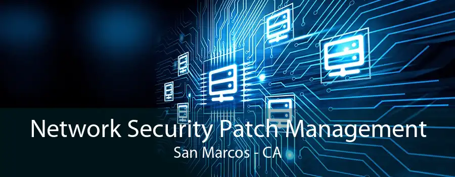 Network Security Patch Management San Marcos - CA