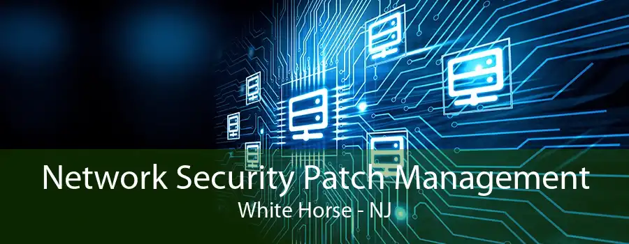 Network Security Patch Management White Horse - NJ