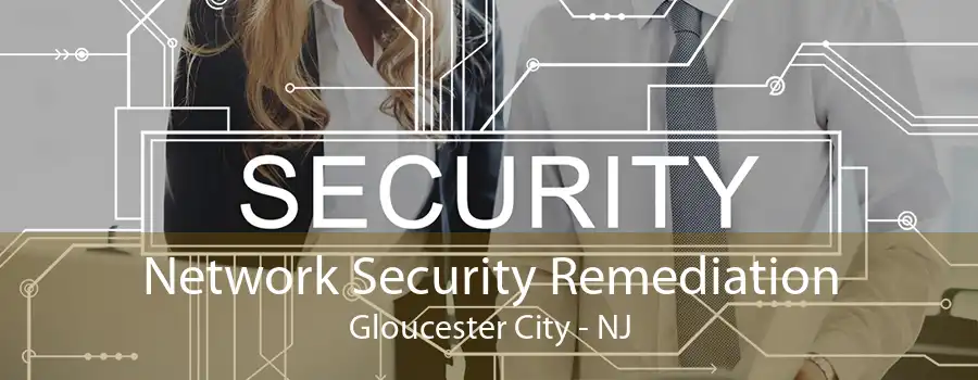 Network Security Remediation Gloucester City - NJ