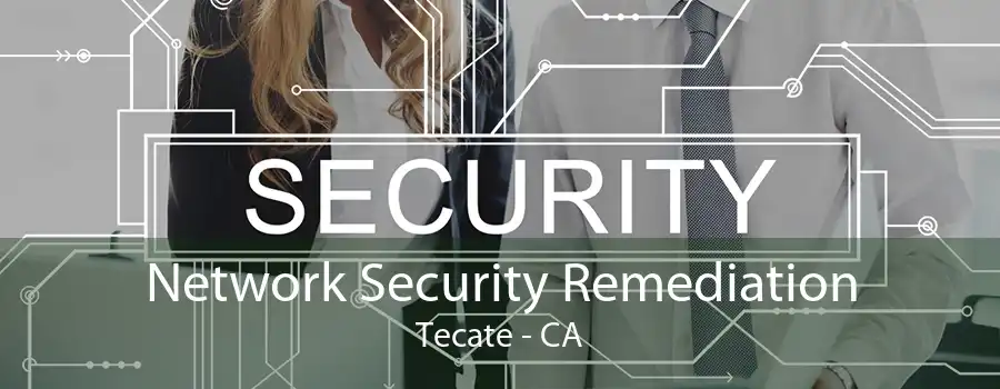 Network Security Remediation Tecate - CA