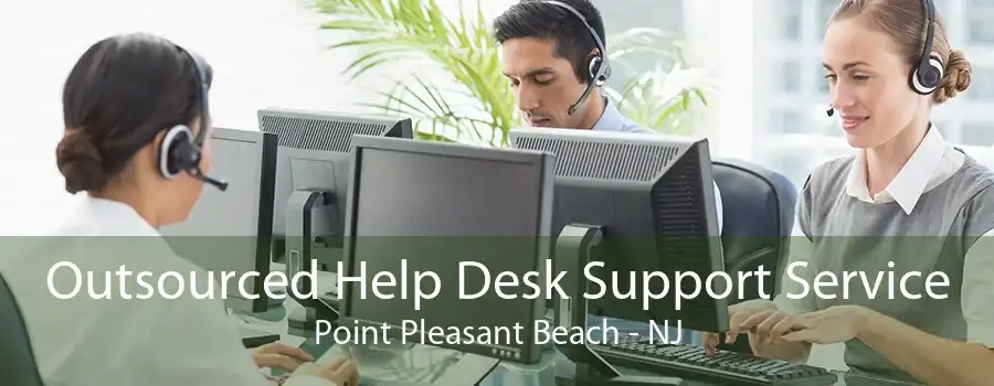 Outsourced Help Desk Support Service Point Pleasant Beach - NJ