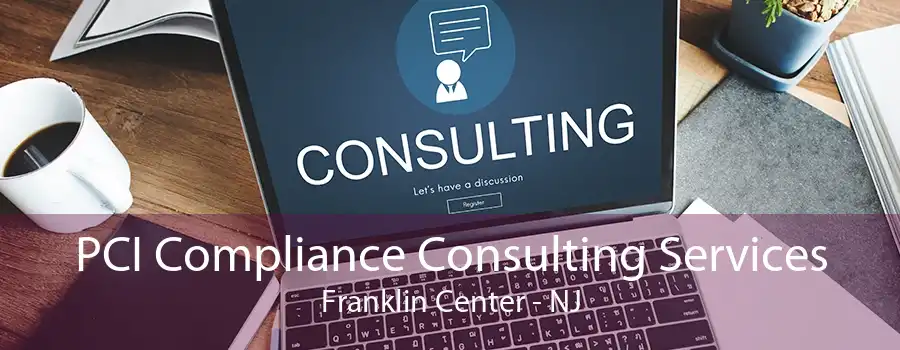 PCI Compliance Consulting Services Franklin Center - NJ