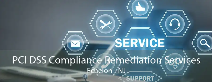 PCI DSS Compliance Remediation Services Echelon - NJ