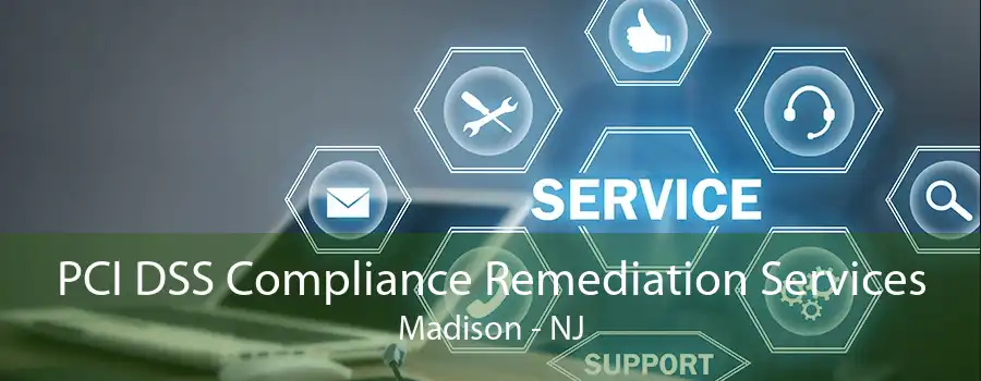 PCI DSS Compliance Remediation Services Madison - NJ