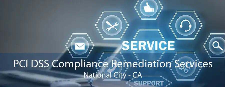 PCI DSS Compliance Remediation Services National City - CA