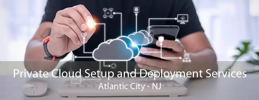 Private Cloud Setup and Deployment Services Atlantic City - NJ