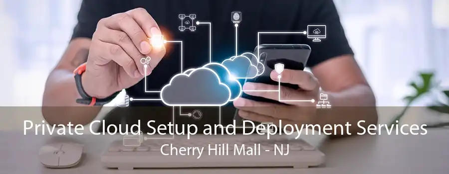 Private Cloud Setup and Deployment Services Cherry Hill Mall - NJ