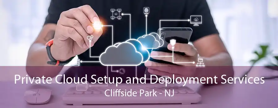 Private Cloud Setup and Deployment Services Cliffside Park - NJ