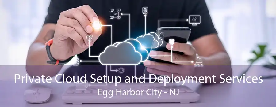 Private Cloud Setup and Deployment Services Egg Harbor City - NJ