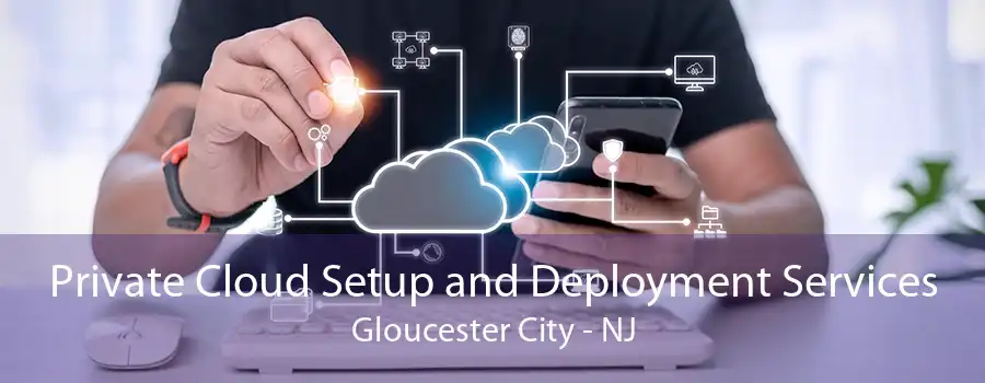 Private Cloud Setup and Deployment Services Gloucester City - NJ