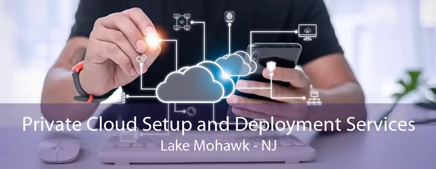 Private Cloud Setup and Deployment Services Lake Mohawk - NJ