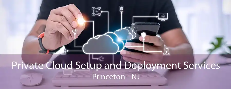 Private Cloud Setup and Deployment Services Princeton - NJ