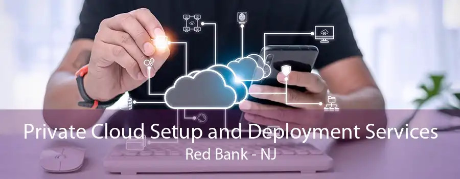 Private Cloud Setup and Deployment Services Red Bank - NJ