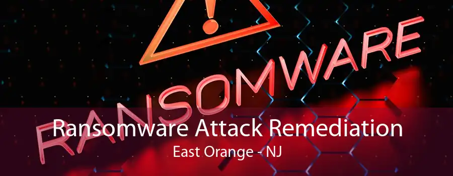 Ransomware Attack Remediation East Orange - NJ