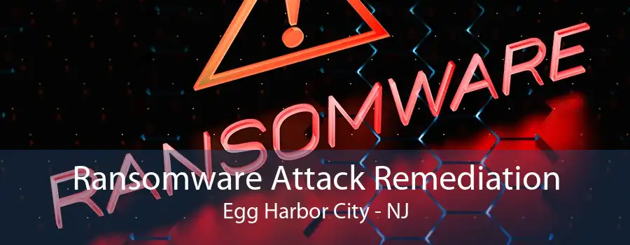 Ransomware Attack Remediation Egg Harbor City - NJ