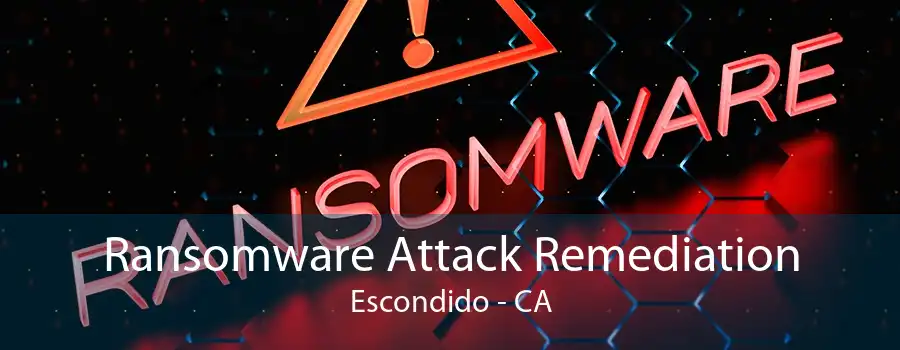 Ransomware Attack Remediation Escondido - CA