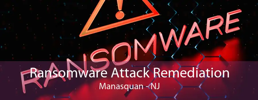 Ransomware Attack Remediation Manasquan - NJ