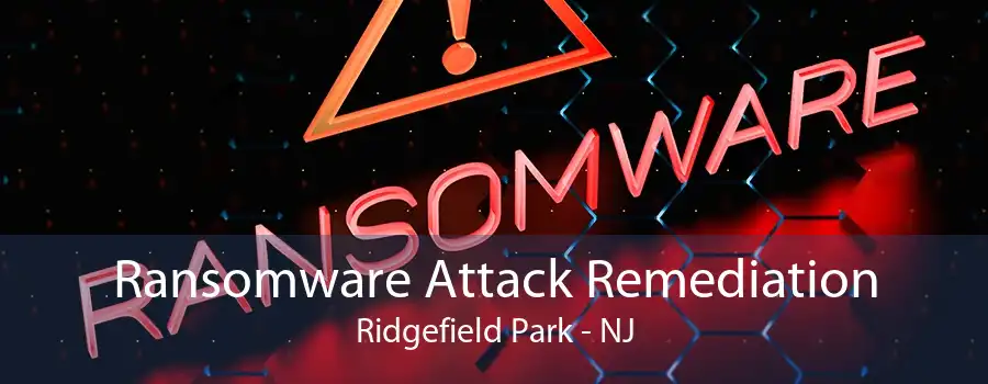 Ransomware Attack Remediation Ridgefield Park - NJ