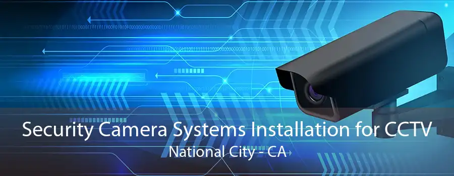 Security Camera Systems Installation for CCTV National City - CA