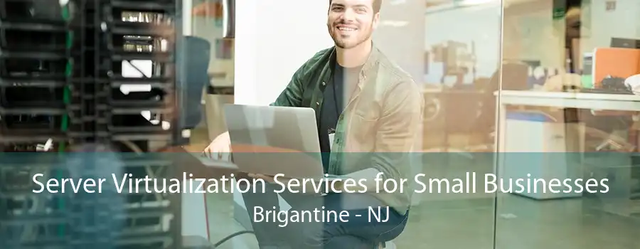 Server Virtualization Services for Small Businesses Brigantine - NJ