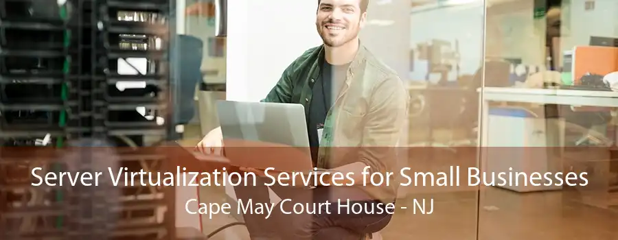 Server Virtualization Services for Small Businesses Cape May Court House - NJ