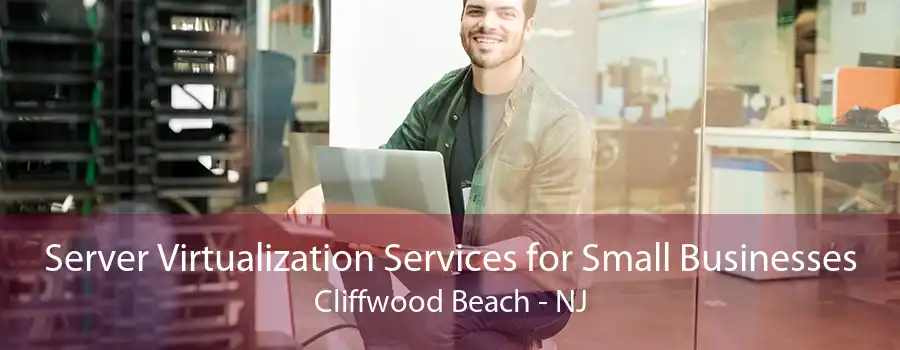 Server Virtualization Services for Small Businesses Cliffwood Beach - NJ