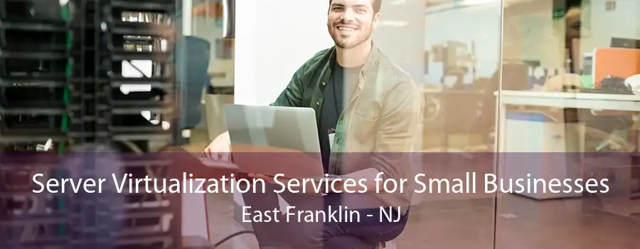 Server Virtualization Services for Small Businesses East Franklin - NJ