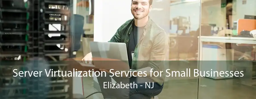 Server Virtualization Services for Small Businesses Elizabeth - NJ