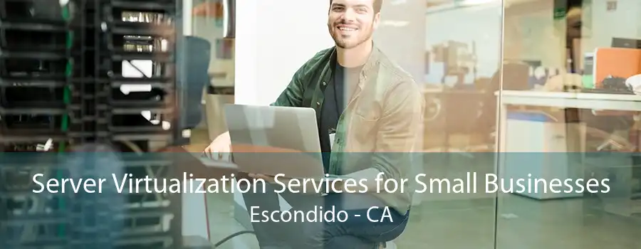 Server Virtualization Services for Small Businesses Escondido - CA