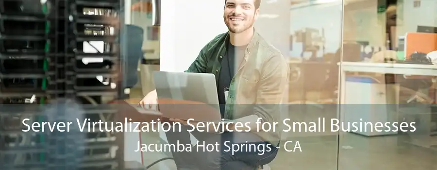 Server Virtualization Services for Small Businesses Jacumba Hot Springs - CA