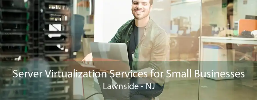 Server Virtualization Services for Small Businesses Lawnside - NJ