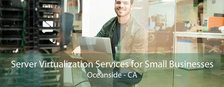 Server Virtualization Services for Small Businesses Oceanside - CA