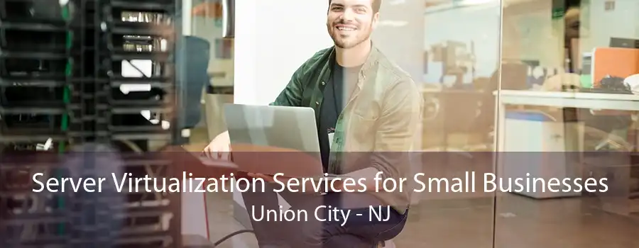 Server Virtualization Services for Small Businesses Union City - NJ