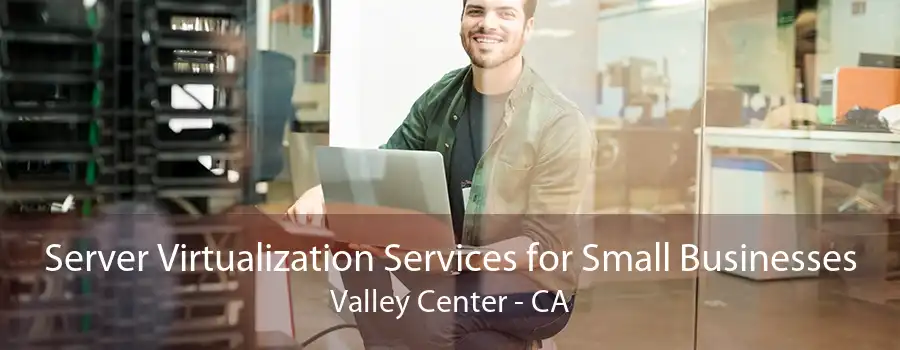 Server Virtualization Services for Small Businesses Valley Center - CA