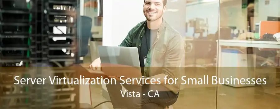 Server Virtualization Services for Small Businesses Vista - CA