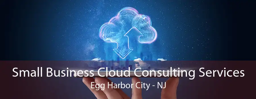 Small Business Cloud Consulting Services Egg Harbor City - NJ