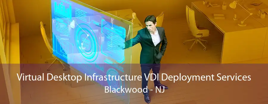 Virtual Desktop Infrastructure VDI Deployment Services Blackwood - NJ