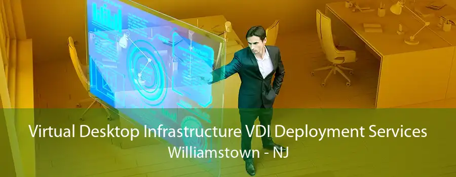 Virtual Desktop Infrastructure VDI Deployment Services Williamstown - NJ