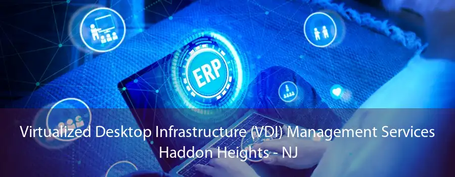 Virtualized Desktop Infrastructure (VDI) Management Services Haddon Heights - NJ